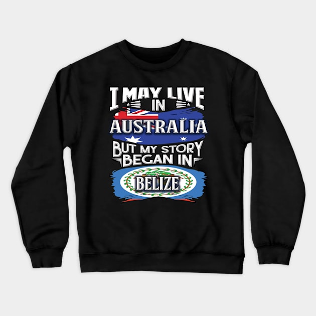 I May Live In Australia But My Story Began In Belize - Gift For Belizean With Belizean Flag Heritage Roots From Belize Crewneck Sweatshirt by giftideas